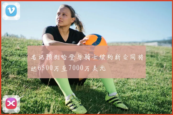 名记预测哈登与骑士续约新合同将达6500万至7000万美元