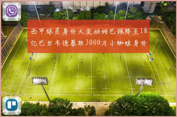 西甲球员身价大变动姆巴佩降至18亿巴尔韦德暴跌3000万小蜘蛛身价达1亿