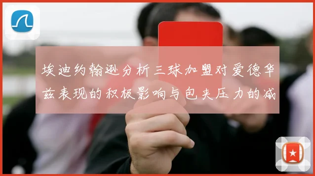 埃迪约翰逊分析三球加盟对爱德华兹表现的积极影响与包夹压力的减轻