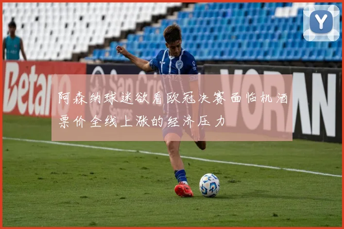 阿森纳球迷欲看欧冠决赛面临机酒票价全线上涨的经济压力