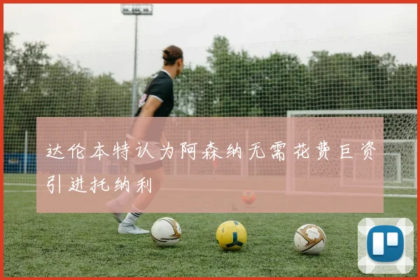 达伦本特认为阿森纳无需花费巨资引进托纳利